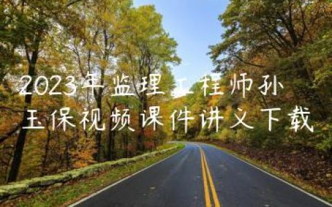 2023年监理工程师孙玉保视频课件讲义下载