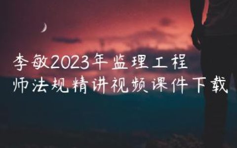 李敏2023年监理工程师法规精讲视频课件下载