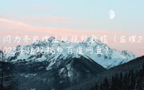 闫力齐监理法规视频教程（监理2023年法规视频百度网盘）