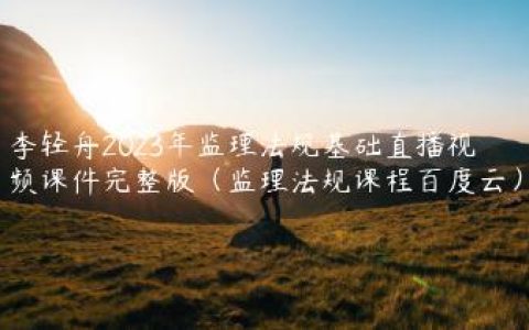 李轻舟2023年监理法规基础直播视频课件完整版（监理法规课程百度云）