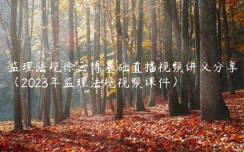 监理法规徐云博基础直播视频讲义分享（2023年监理法规视频课件）
