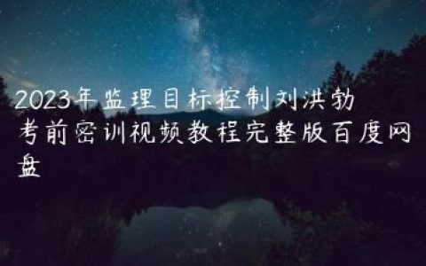 2023年监理目标控制刘洪勃考前密训视频教程完整版百度网盘