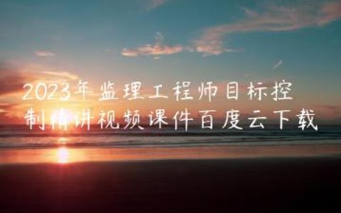 2023年监理工程师目标控制精讲视频课件百度云下载