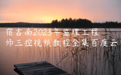 宿吉南2023年监理工程师三控视频教程全集百度云
