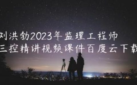 刘洪勃2023年监理工程师三控精讲视频课件百度云下载