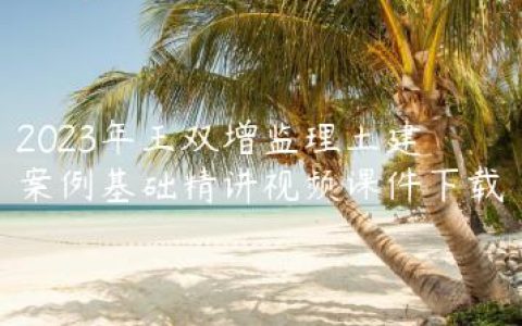 2023年王双增监理土建案例基础精讲视频课件下载