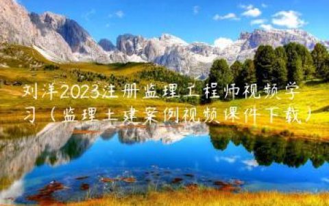 刘洋2023注册监理工程师视频学习（监理土建案例视频课件下载）