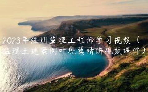 2023年注册监理工程师学习视频（监理土建案例叶虎翼精讲视频课件）