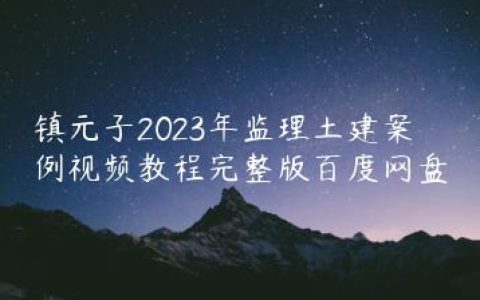 镇元子2023年监理土建案例视频教程完整版百度网盘