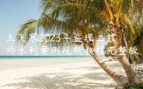 王飞寒2023年监理工程师水利案例视频教程完整版