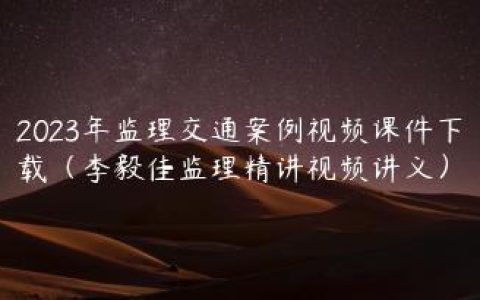 2023年监理交通案例视频课件下载（李毅佳监理精讲视频讲义）