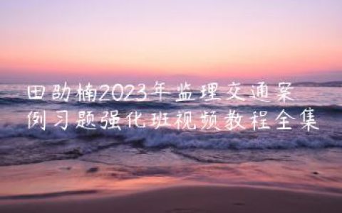 田劭楠2023年监理交通案例习题强化班视频教程全集