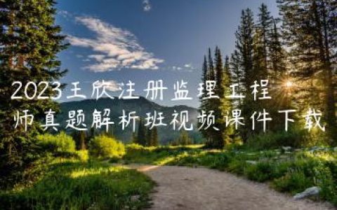 2023王欣注册监理工程师真题解析班视频课件下载