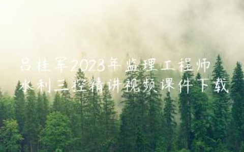 吕桂军2023年监理工程师水利三控精讲视频课件下载
