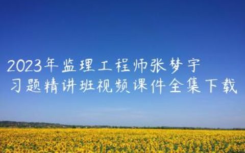 2023年监理工程师张梦宇习题精讲班视频课件全集下载