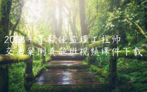2023年李毅佳监理工程师交通案例真题班视频课件下载
