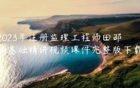 2023年注册监理工程师田邵楠基础精讲视频课件完整版下载