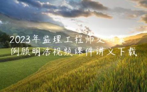 2023年监理工程师交通案例顾明浩视频课件讲义下载