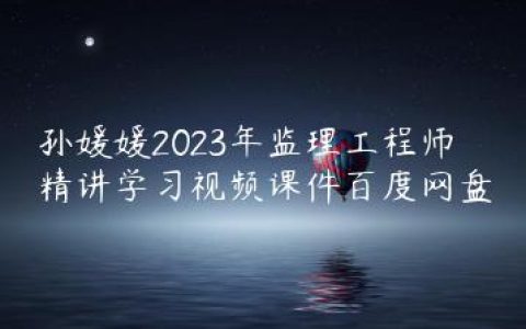 孙媛媛2023年监理工程师精讲学习视频课件百度网盘