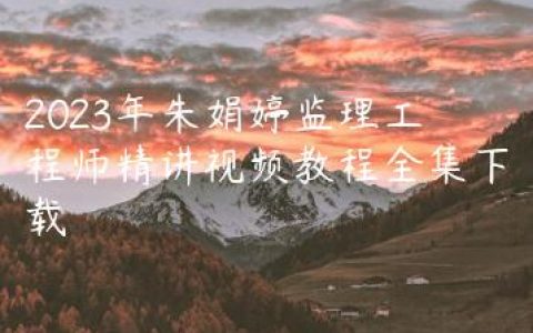 2023年朱娟婷监理工程师精讲视频教程全集下载
