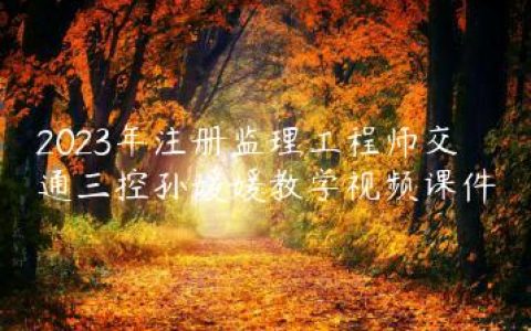 2023年注册监理工程师交通三控孙媛媛教学视频课件
