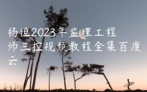 杨恒2023年监理工程师三控视频教程全集百度云