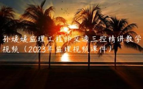 孙媛媛监理工程师交通三控精讲教学视频（2023年监理视频课件）