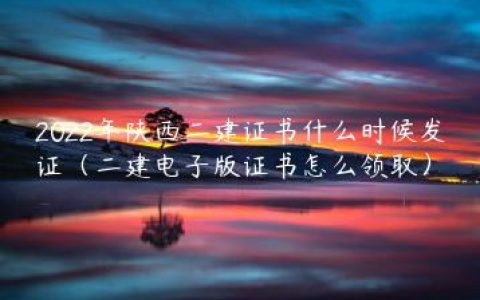 2022年陕西二建证书什么时候发证（二建电子版证书怎么领取）