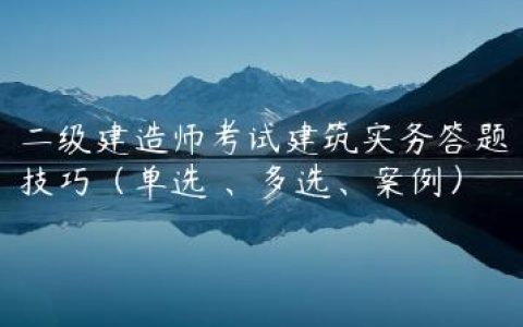 二级建造师考试建筑实务答题技巧（单选 、多选、案例）