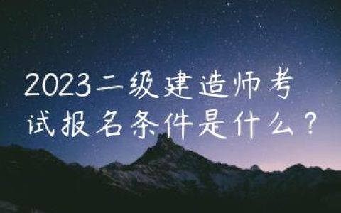 2023年二建报名条件有哪些（二建考试条件最新要求）