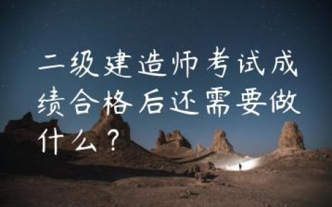 二级建造师成绩过了后还有什么流程