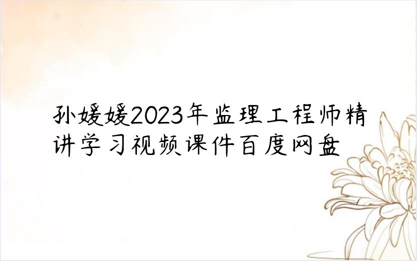 孙媛媛2023年监理工程师精讲学习视频课件百度网盘