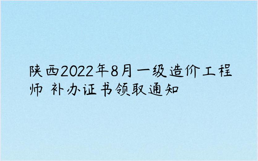 陕西2022年8月一级造价工程师​补办证书领取通知