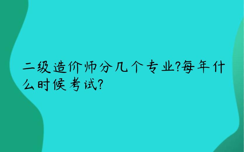 二级造价师分几个专业?每年什么时候考试?