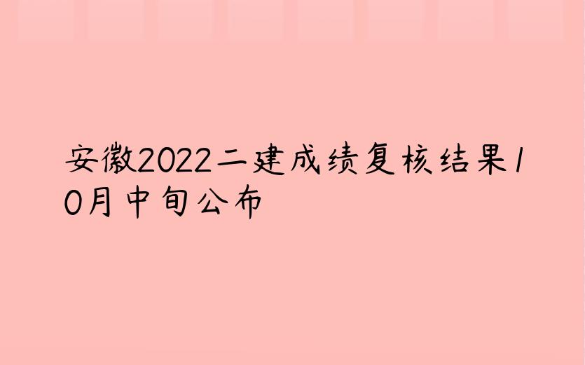 安徽2022二建成绩复核结果10月中旬公布