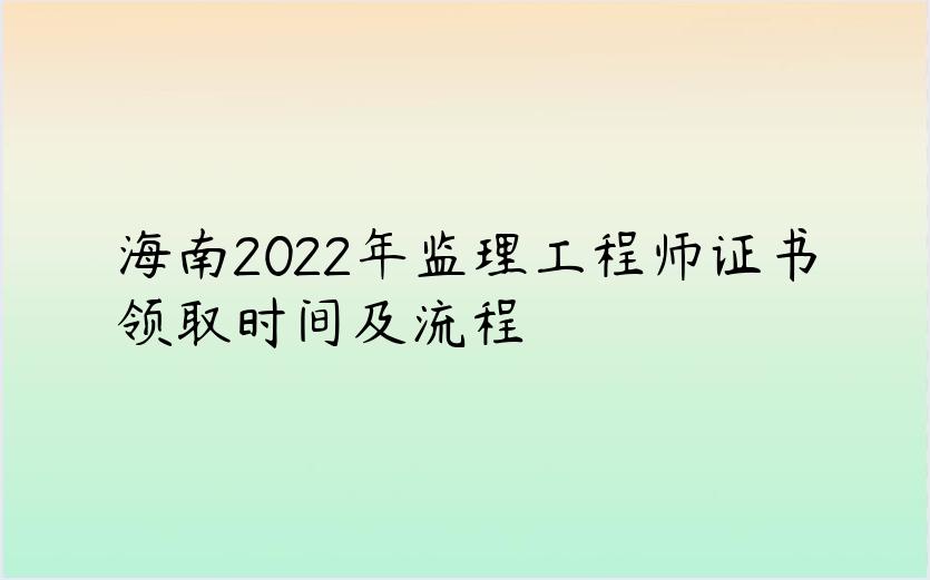 海南2022年监理工程师证书领取时间及流程