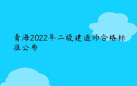青海2022年二建合格分数及标准是多少