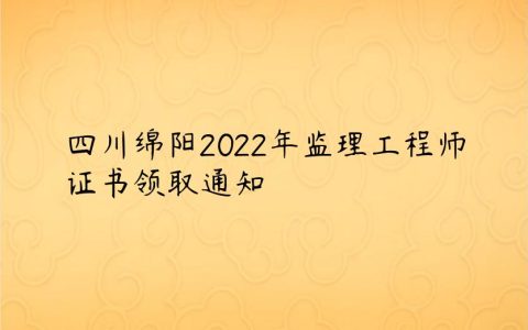 四川绵阳2022年监理工程师证书领取时间及地址