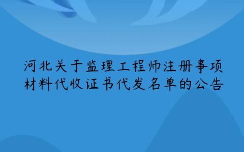 河北关于监理工程师注册事项材料代收证书代发名单的公告