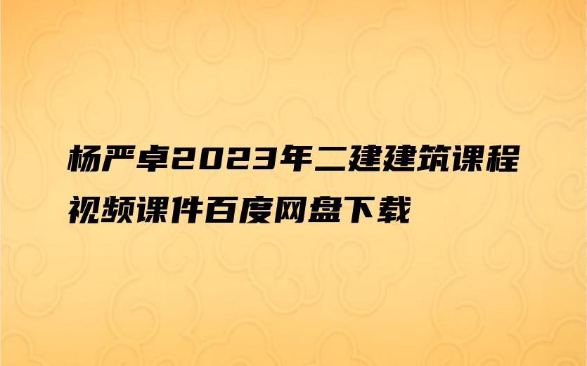 杨严卓2023年二建建筑课程视频课件百度网盘下载