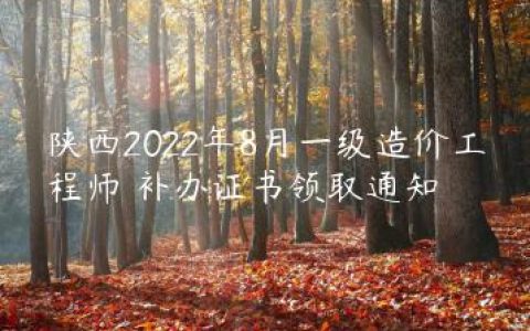 陕西2022年8月一级造价工程师​补办证书领取通知