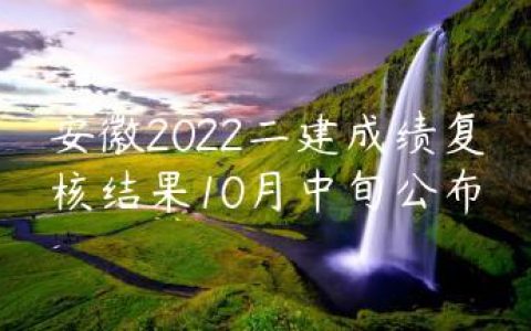 安徽2022二建成绩复核结果10月中旬公布