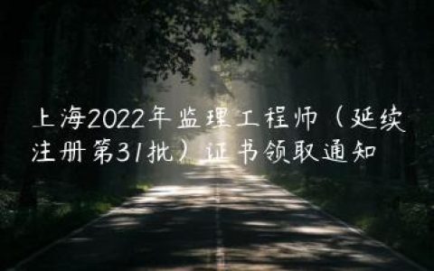 上海2022年监理工程师（延续注册第31批）证书领取通知