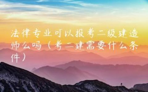 法律专业可以报考二级建造师么吗（考二建需要什么条件）