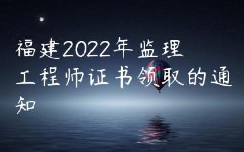 福建2022年监理工程师证书领取的通知