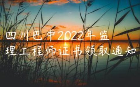 四川巴中2022年监理工程师资格证什么时间领取