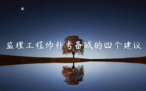 监理工程师补考备战的四个建议（监理备考攻略）