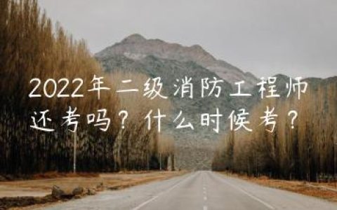 2022年二级消防工程师还考吗？什么时候考？