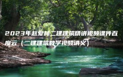 2023年赵爱林二建建筑精讲视频课件百度云（二建建筑教学视频讲义）