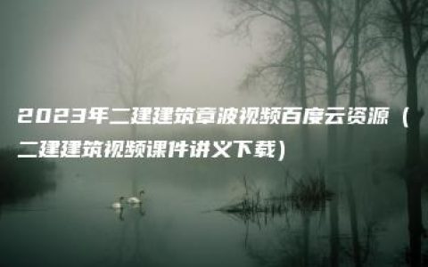 2023年二建建筑章波视频百度云资源（二建建筑视频课件讲义下载）
